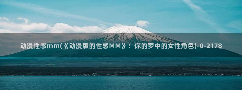 星辰变动漫：动漫性感mm(《动漫版的性感MM》：你的梦中的女性角色)